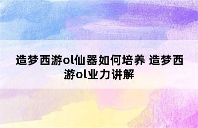 造梦西游ol仙器如何培养 造梦西游ol业力讲解